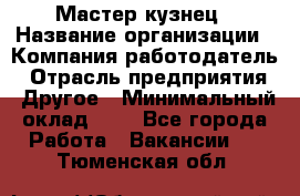 Мастер-кузнец › Название организации ­ Компания-работодатель › Отрасль предприятия ­ Другое › Минимальный оклад ­ 1 - Все города Работа » Вакансии   . Тюменская обл.